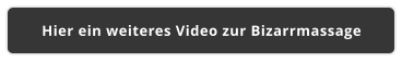 Hier ein weiteres Video zur Bizarrmassage